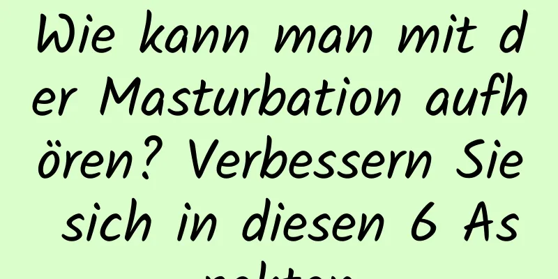 Wie kann man mit der Masturbation aufhören? Verbessern Sie sich in diesen 6 Aspekten