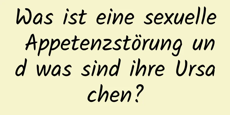 Was ist eine sexuelle Appetenzstörung und was sind ihre Ursachen?