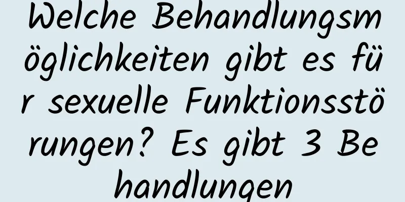 Welche Behandlungsmöglichkeiten gibt es für sexuelle Funktionsstörungen? Es gibt 3 Behandlungen