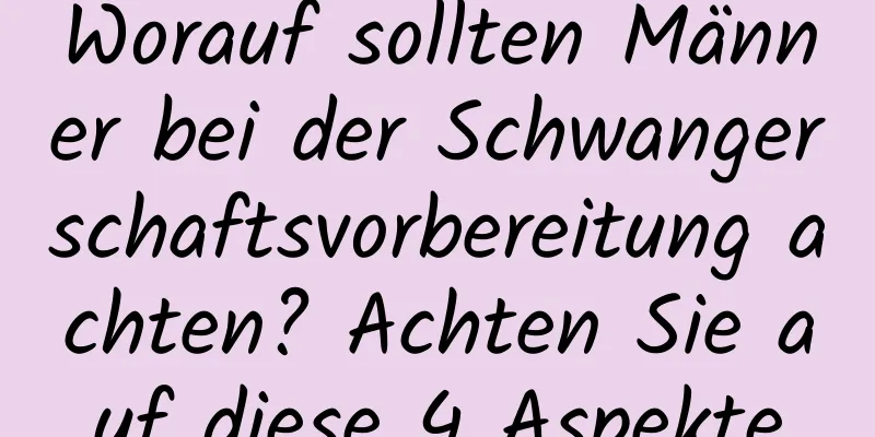 Worauf sollten Männer bei der Schwangerschaftsvorbereitung achten? Achten Sie auf diese 4 Aspekte