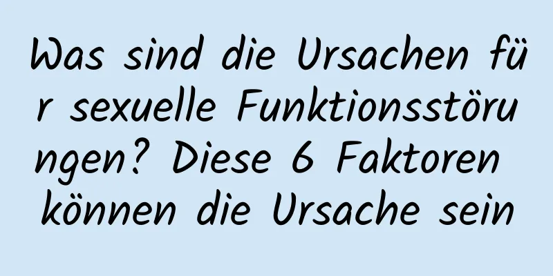 Was sind die Ursachen für sexuelle Funktionsstörungen? Diese 6 Faktoren können die Ursache sein