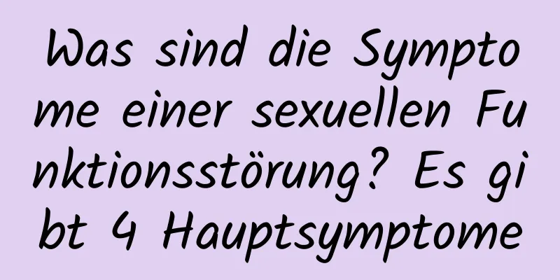 Was sind die Symptome einer sexuellen Funktionsstörung? Es gibt 4 Hauptsymptome