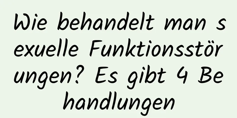 Wie behandelt man sexuelle Funktionsstörungen? Es gibt 4 Behandlungen