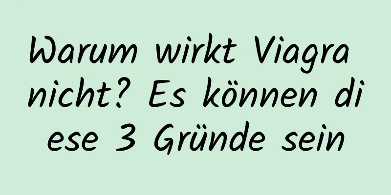 Warum wirkt Viagra nicht? Es können diese 3 Gründe sein