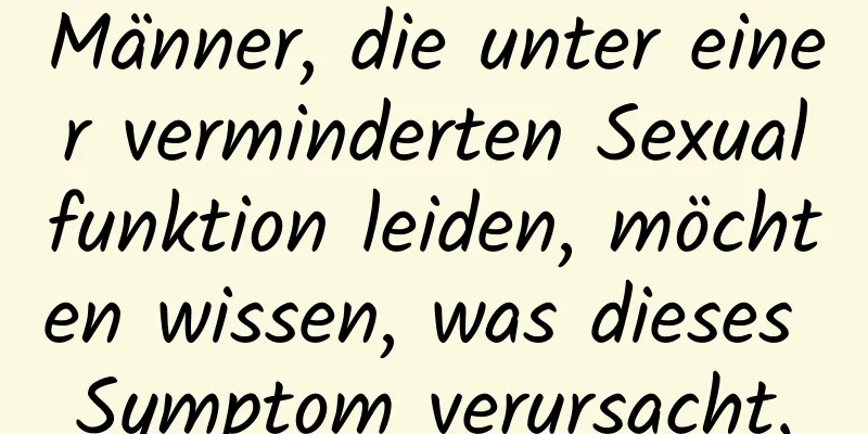 Männer, die unter einer verminderten Sexualfunktion leiden, möchten wissen, was dieses Symptom verursacht.