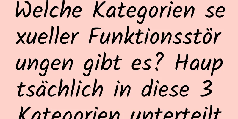 Welche Kategorien sexueller Funktionsstörungen gibt es? Hauptsächlich in diese 3 Kategorien unterteilt