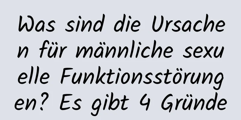 Was sind die Ursachen für männliche sexuelle Funktionsstörungen? Es gibt 4 Gründe