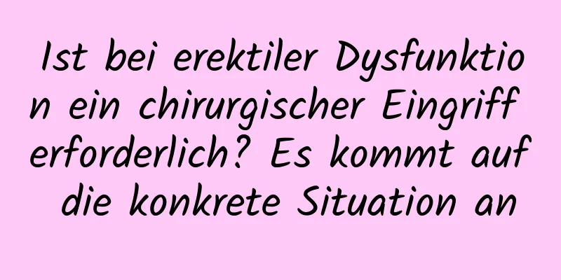 Ist bei erektiler Dysfunktion ein chirurgischer Eingriff erforderlich? Es kommt auf die konkrete Situation an