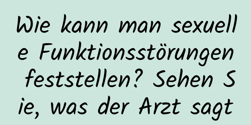 Wie kann man sexuelle Funktionsstörungen feststellen? Sehen Sie, was der Arzt sagt