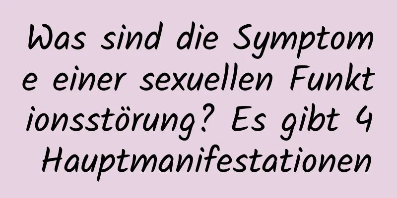 Was sind die Symptome einer sexuellen Funktionsstörung? Es gibt 4 Hauptmanifestationen