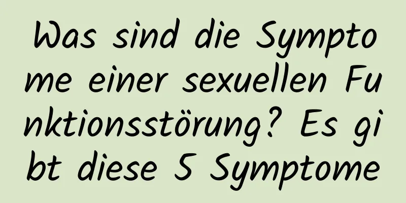 Was sind die Symptome einer sexuellen Funktionsstörung? Es gibt diese 5 Symptome