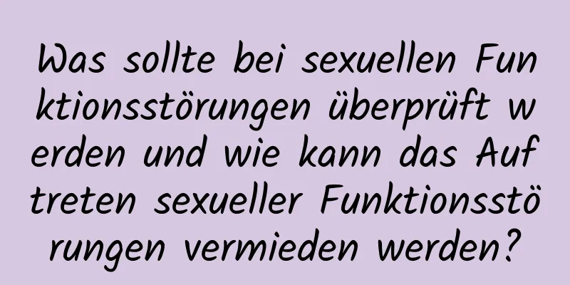 Was sollte bei sexuellen Funktionsstörungen überprüft werden und wie kann das Auftreten sexueller Funktionsstörungen vermieden werden?