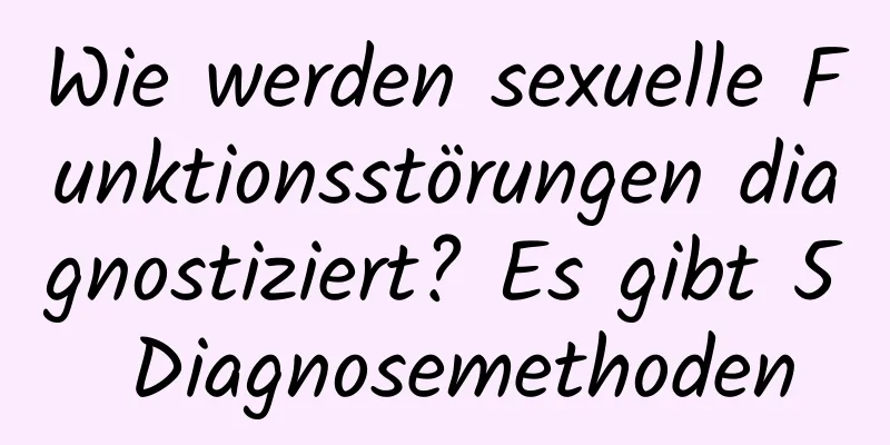 Wie werden sexuelle Funktionsstörungen diagnostiziert? Es gibt 5 Diagnosemethoden