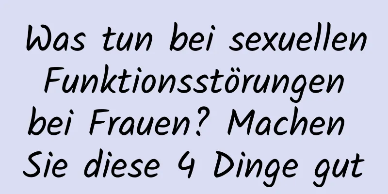 Was tun bei sexuellen Funktionsstörungen bei Frauen? Machen Sie diese 4 Dinge gut