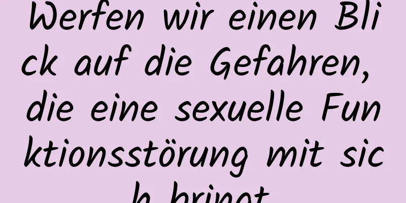 Werfen wir einen Blick auf die Gefahren, die eine sexuelle Funktionsstörung mit sich bringt.