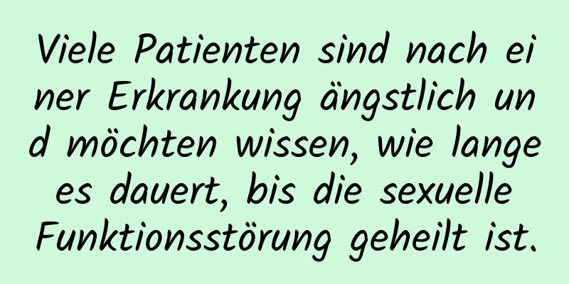 Viele Patienten sind nach einer Erkrankung ängstlich und möchten wissen, wie lange es dauert, bis die sexuelle Funktionsstörung geheilt ist.