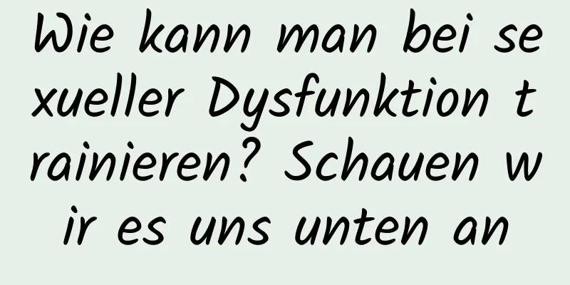 Wie kann man bei sexueller Dysfunktion trainieren? Schauen wir es uns unten an