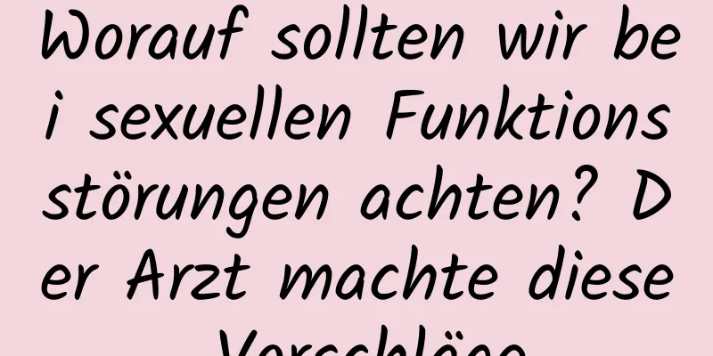 Worauf sollten wir bei sexuellen Funktionsstörungen achten? Der Arzt machte diese Vorschläge