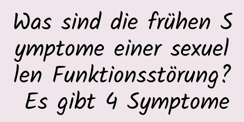 Was sind die frühen Symptome einer sexuellen Funktionsstörung? Es gibt 4 Symptome