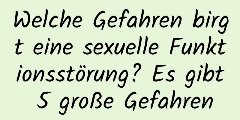 Welche Gefahren birgt eine sexuelle Funktionsstörung? Es gibt 5 große Gefahren