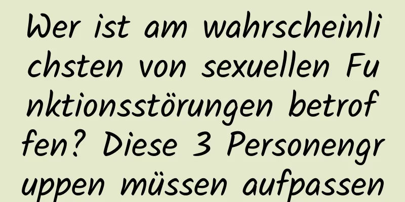 Wer ist am wahrscheinlichsten von sexuellen Funktionsstörungen betroffen? Diese 3 Personengruppen müssen aufpassen