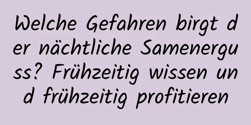 Welche Gefahren birgt der nächtliche Samenerguss? Frühzeitig wissen und frühzeitig profitieren