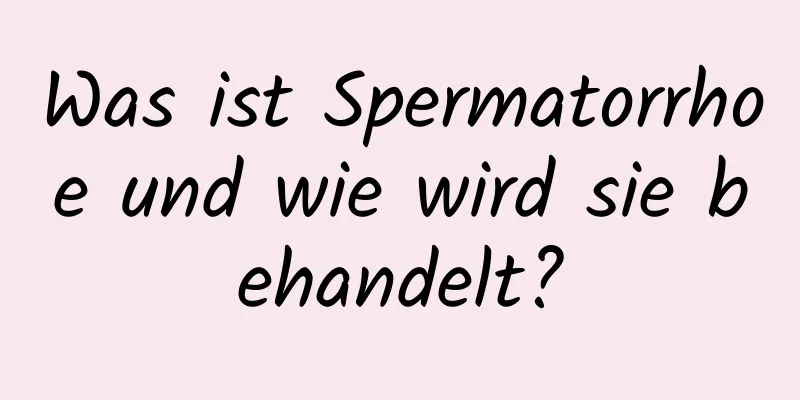 Was ist Spermatorrhoe und wie wird sie behandelt?