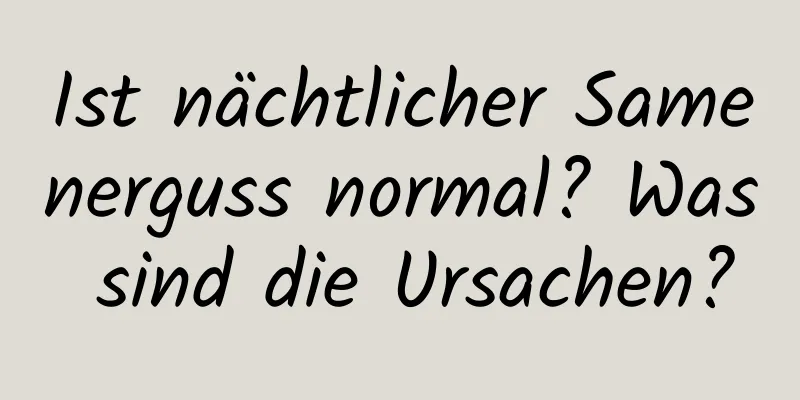 Ist nächtlicher Samenerguss normal? Was sind die Ursachen?