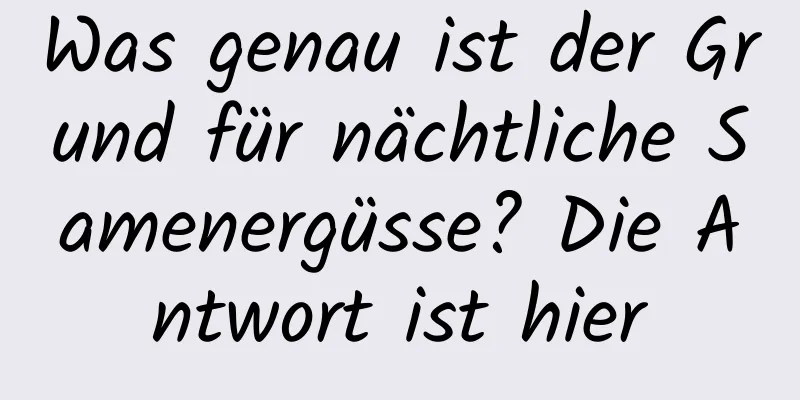 Was genau ist der Grund für nächtliche Samenergüsse? Die Antwort ist hier