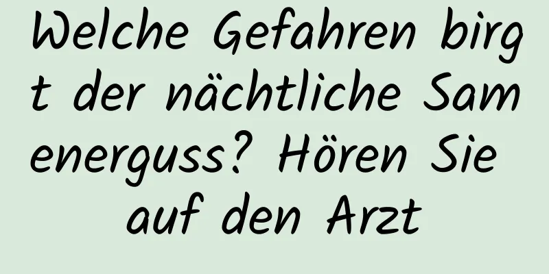 Welche Gefahren birgt der nächtliche Samenerguss? Hören Sie auf den Arzt