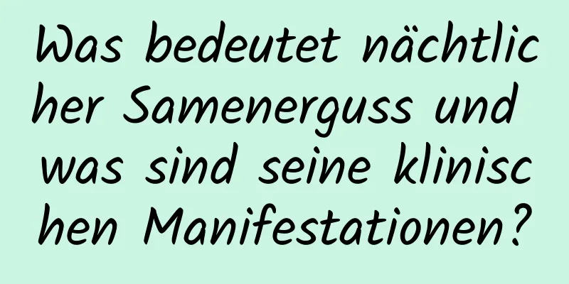 Was bedeutet nächtlicher Samenerguss und was sind seine klinischen Manifestationen?