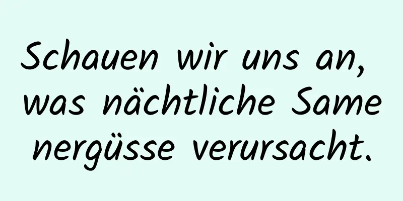 Schauen wir uns an, was nächtliche Samenergüsse verursacht.