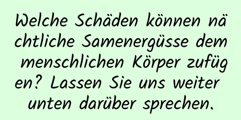 Welche Schäden können nächtliche Samenergüsse dem menschlichen Körper zufügen? Lassen Sie uns weiter unten darüber sprechen.