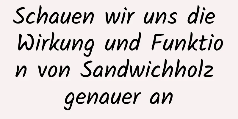 Schauen wir uns die Wirkung und Funktion von Sandwichholz genauer an