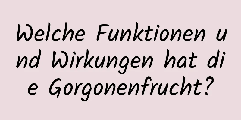 Welche Funktionen und Wirkungen hat die Gorgonenfrucht?