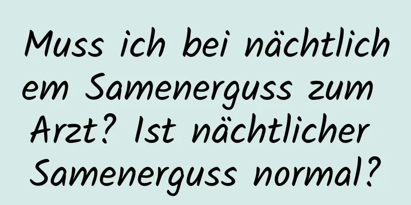 Muss ich bei nächtlichem Samenerguss zum Arzt? Ist nächtlicher Samenerguss normal?