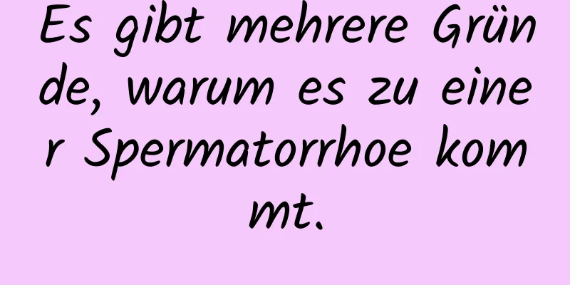 Es gibt mehrere Gründe, warum es zu einer Spermatorrhoe kommt.