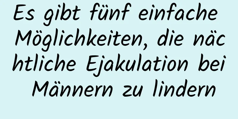 Es gibt fünf einfache Möglichkeiten, die nächtliche Ejakulation bei Männern zu lindern