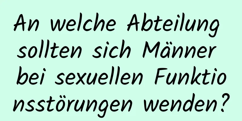 An welche Abteilung sollten sich Männer bei sexuellen Funktionsstörungen wenden?