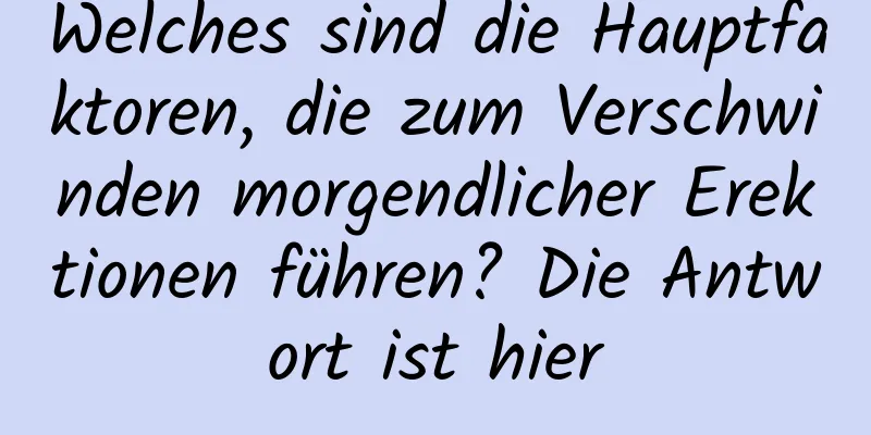 Welches sind die Hauptfaktoren, die zum Verschwinden morgendlicher Erektionen führen? Die Antwort ist hier