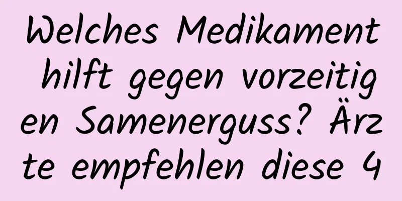 Welches Medikament hilft gegen vorzeitigen Samenerguss? Ärzte empfehlen diese 4