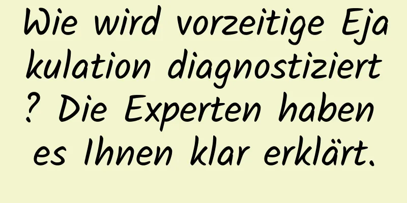 Wie wird vorzeitige Ejakulation diagnostiziert? Die Experten haben es Ihnen klar erklärt.