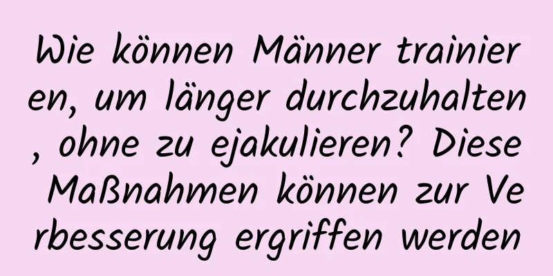 Wie können Männer trainieren, um länger durchzuhalten, ohne zu ejakulieren? Diese Maßnahmen können zur Verbesserung ergriffen werden