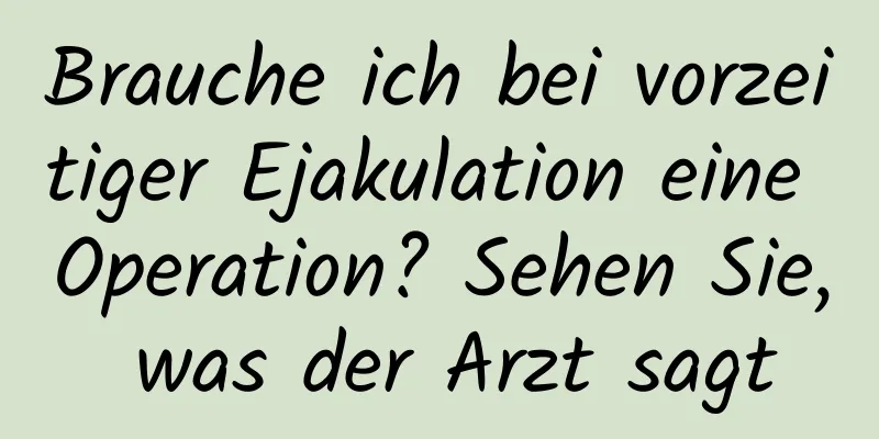 Brauche ich bei vorzeitiger Ejakulation eine Operation? Sehen Sie, was der Arzt sagt