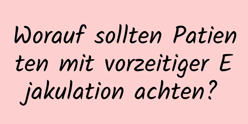 Worauf sollten Patienten mit vorzeitiger Ejakulation achten?