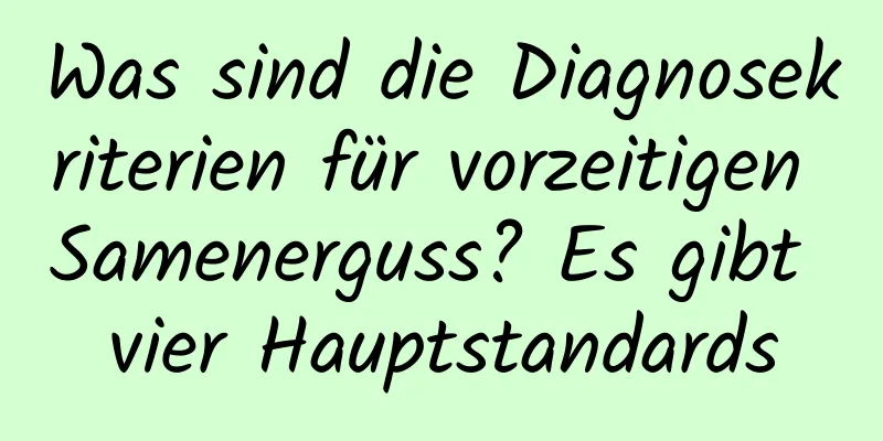 Was sind die Diagnosekriterien für vorzeitigen Samenerguss? Es gibt vier Hauptstandards