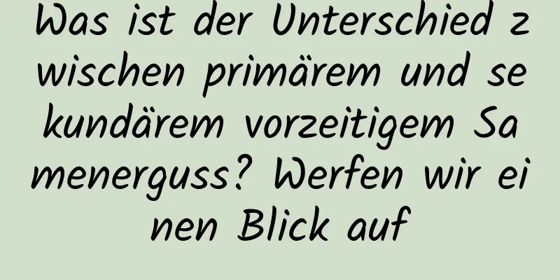 Was ist der Unterschied zwischen primärem und sekundärem vorzeitigem Samenerguss? Werfen wir einen Blick auf