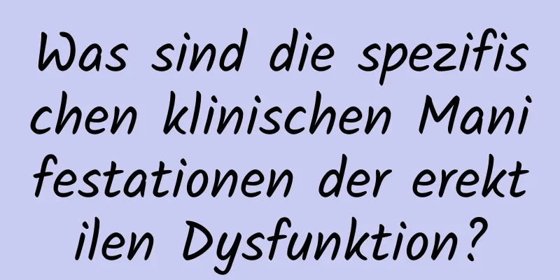 Was sind die spezifischen klinischen Manifestationen der erektilen Dysfunktion?