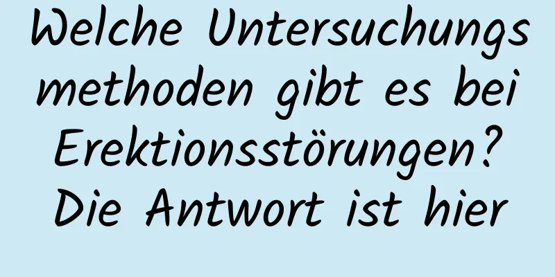 Welche Untersuchungsmethoden gibt es bei Erektionsstörungen? Die Antwort ist hier