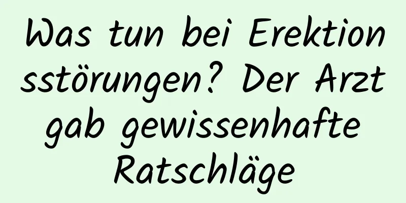 Was tun bei Erektionsstörungen? Der Arzt gab gewissenhafte Ratschläge